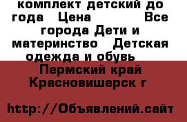 комплект детский до года › Цена ­ 1 000 - Все города Дети и материнство » Детская одежда и обувь   . Пермский край,Красновишерск г.